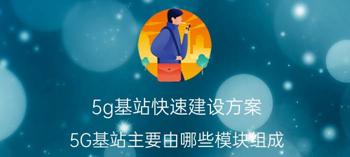 5g基站快速建设方案 5G基站主要由哪些模块组成？